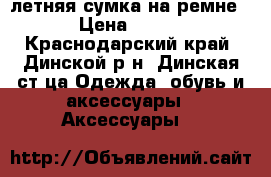 летняя сумка на ремне › Цена ­ 410 - Краснодарский край, Динской р-н, Динская ст-ца Одежда, обувь и аксессуары » Аксессуары   